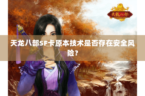 天龙八部SF卡原本技术是否存在安全风险? 天龙八部SF卡原本技术是否存在安全风险?