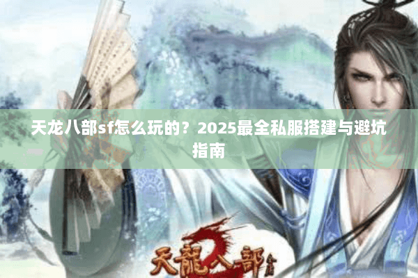 天龙八部sf怎么玩的？2025最全私服搭建与避坑指南