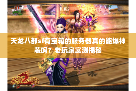 天龙八部sf有宝箱的服务器真的能爆神装吗?老玩家实测揭秘 天龙八部sf有宝箱的服务器真的能爆神装吗?老玩家实测揭秘