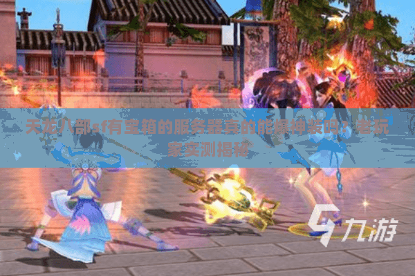 天龙八部sf有宝箱的服务器真的能爆神装吗?老玩家实测揭秘 天龙八部sf有宝箱的服务器真的能爆神装吗?老玩家实测揭秘