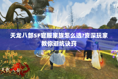 天龙八部SF官服家族怎么选?资深玩家教你避坑诀窍 天龙八部SF官服家族怎么选?资深玩家教你避坑诀窍