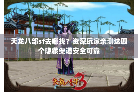 天龙八部sf去哪找?资深玩家亲测这四个隐藏渠道安全可靠 天龙八部sf去哪找?资深玩家亲测这四个隐藏渠道安全可靠
