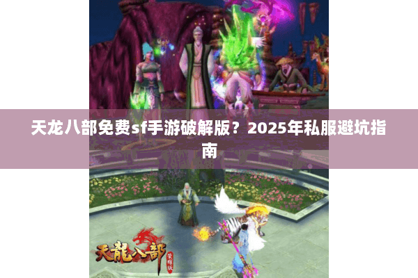 天龙八部免费sf手游破解版？2025年私服避坑指南
