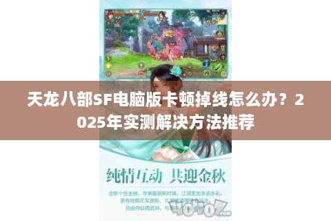 天龙八部SF电脑版卡顿掉线怎么办?2025年实测解决方法推荐 天龙八部SF电脑版卡顿掉线怎么办?2025年实测解决方法推荐