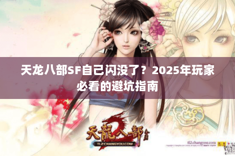 天龙八部SF自己闪没了?2025年玩家必看的避坑指南 天龙八部SF自己闪没了?2025年玩家必看的避坑指南
