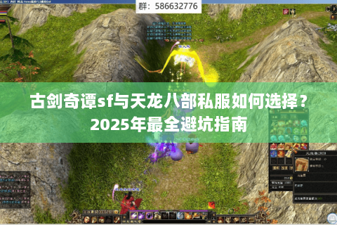古剑奇谭sf与天龙八部私服如何选择?2025年最全避坑指南 古剑奇谭sf与天龙八部私服如何选择?2025年最全避坑指南