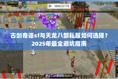 古剑奇谭sf与天龙八部私服如何选择？2025年最全避坑指南