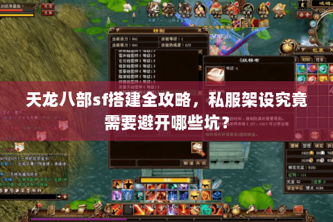 天龙八部sf搭建全攻略,私服架设究竟需要避开哪些坑? 天龙八部sf搭建全攻略,私服架设究竟需要避开哪些坑?