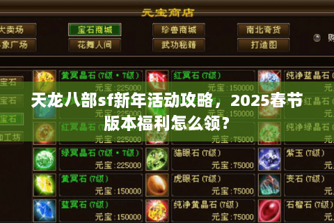 天龙八部sf新年活动攻略,2025春节版本福利怎么领? 天龙八部sf新年活动攻略,2025春节版本福利怎么领?