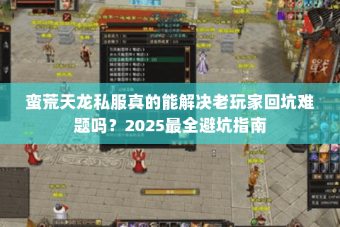 蛮荒天龙私服真的能解决老玩家回坑难题吗?2025最全避坑指南 蛮荒天龙私服真的能解决老玩家回坑难题吗?2025最全避坑指南