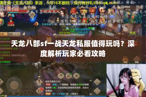 天龙八部sf一战天龙私服值得玩吗?深度解析玩家必看攻略 天龙八部sf一战天龙私服值得玩吗?深度解析玩家必看攻略