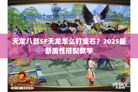 天龙八部SF天龙怎么打宝石?2025最新属性搭配教学 天龙八部SF天龙怎么打宝石?2025最新属性搭配教学