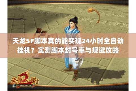 天龙SF脚本真的能实现24小时全自动挂机？实测脚本封号率与规避攻略