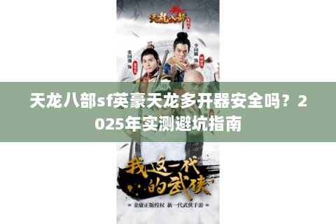 天龙八部sf英豪天龙多开器安全吗?2025年实测避坑指南 天龙八部sf英豪天龙多开器安全吗?2025年实测避坑指南