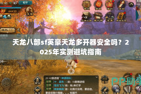 天龙八部sf英豪天龙多开器安全吗?2025年实测避坑指南 天龙八部sf英豪天龙多开器安全吗?2025年实测避坑指南