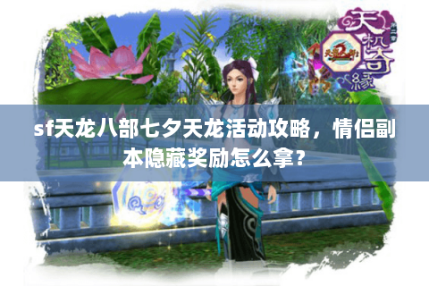 sf天龙八部七夕天龙活动攻略,情侣副本隐藏奖励怎么拿? sf天龙八部七夕天龙活动攻略,情侣副本隐藏奖励怎么拿?