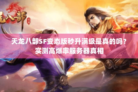 天龙八部SF变态版秒升满级是真的吗?实测高爆率服务器真相 天龙八部SF变态版秒升满级是真的吗?实测高爆率服务器真相