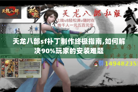 天龙八部sf补丁制作终极指南,如何解决90%玩家的安装难题 天龙八部sf补丁制作终极指南,如何解决90%玩家的安装难题