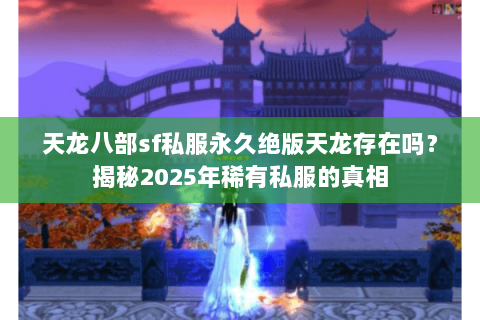 天龙八部sf私服永久绝版天龙存在吗？揭秘2025年稀有私服的真相