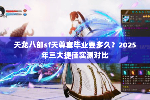 天龙八部sf天尊套毕业要多久?2025年三大捷径实测对比 天龙八部sf天尊套毕业要多久?2025年三大捷径实测对比