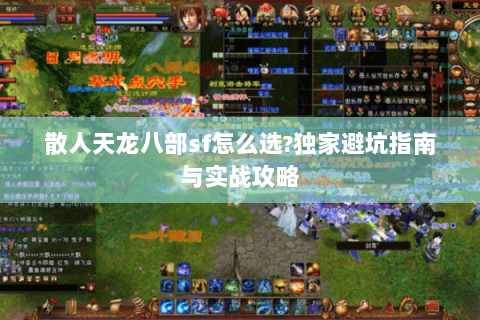 散人天龙八部sf怎么选?独家避坑指南与实战攻略
