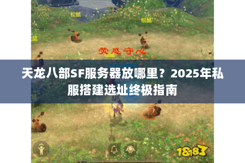 天龙八部SF服务器放哪里？2025年私服搭建选址终极指南