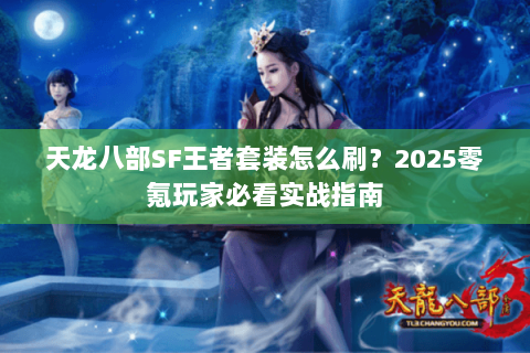 天龙八部SF王者套装怎么刷?2025零氪玩家必看实战指南 天龙八部SF王者套装怎么刷?2025零氪玩家必看实战指南