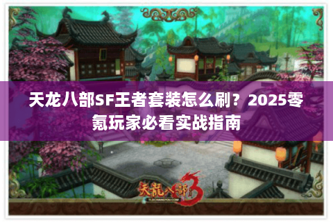 天龙八部SF王者套装怎么刷?2025零氪玩家必看实战指南 天龙八部SF王者套装怎么刷?2025零氪玩家必看实战指南
