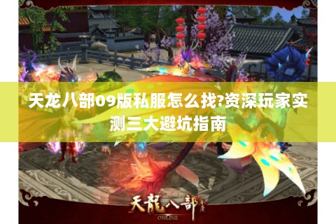 天龙八部09版私服怎么找?资深玩家实测三大避坑指南 天龙八部09版私服怎么找?资深玩家实测三大避坑指南