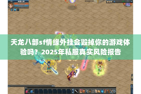 天龙八部sf情缘外挂会毁掉你的游戏体验吗?2025年私服真实风险报告 天龙八部sf情缘外挂会毁掉你的游戏体验吗?2025年私服真实风险报告