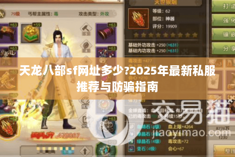 天龙八部sf网址多少?2025年最新私服推荐与防骗指南 天龙八部sf网址多少?2025年最新私服推荐与防骗指南