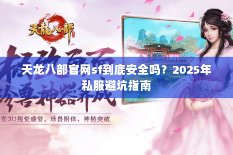 天龙八部官网sf到底安全吗?2025年私服避坑指南 天龙八部官网sf到底安全吗?2025年私服避坑指南