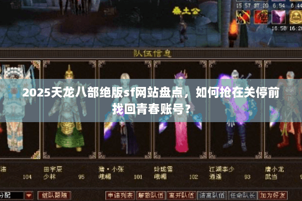 2025天龙八部绝版sf网站盘点,如何抢在关停前找回青春账号? 2025天龙八部绝版sf网站盘点,如何抢在关停前找回青春账号?