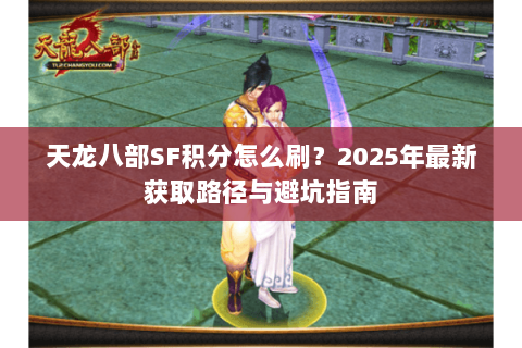 天龙八部SF积分怎么刷?2025年最新获取路径与避坑指南 天龙八部SF积分怎么刷?2025年最新获取路径与避坑指南