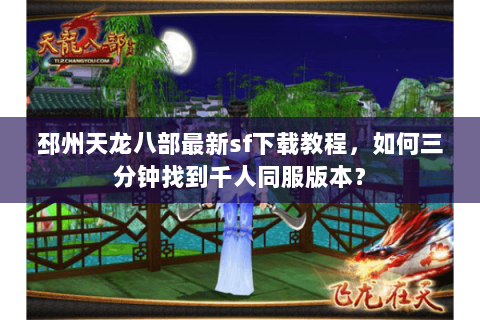 邳州天龙八部最新sf下载教程，如何三分钟找到千人同服版本？