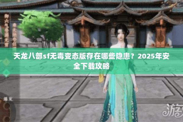 天龙八部sf无毒变态版存在哪些隐患?2025年安全下载攻略 天龙八部sf无毒变态版存在哪些隐患?2025年安全下载攻略