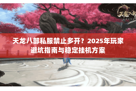 天龙八部私服禁止多开?2025年玩家避坑指南与稳定挂机方案 天龙八部私服禁止多开?2025年玩家避坑指南与稳定挂机方案