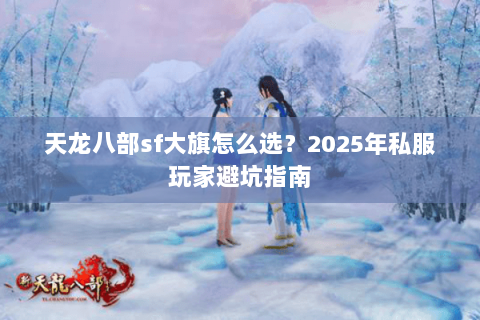 天龙八部sf大旗怎么选？2025年私服玩家避坑指南