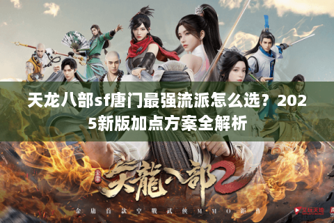 天龙八部sf唐门最强流派怎么选？2025新版加点方案全解析