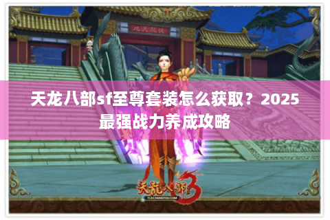 天龙八部sf至尊套装怎么获取？2025最强战力养成攻略