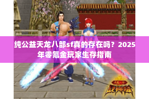 纯公益天龙八部sf真的存在吗?2025年零氪金玩家生存指南 纯公益天龙八部sf真的存在吗?2025年零氪金玩家生存指南