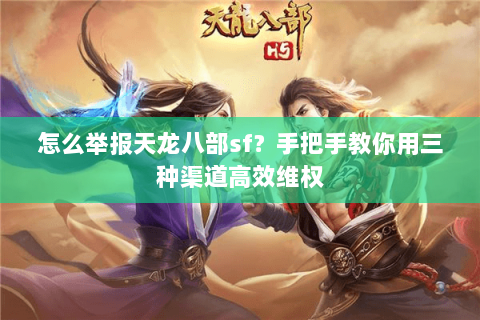 怎么举报天龙八部sf？手把手教你用三种渠道高效维权