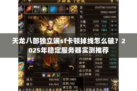 天龙八部独立端sf卡顿掉线怎么破？2025年稳定服务器实测推荐