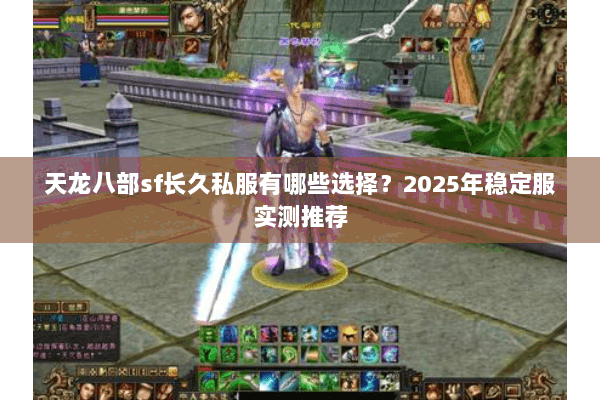 天龙八部sf长久私服有哪些选择?2025年稳定服实测推荐 天龙八部sf长久私服有哪些选择?2025年稳定服实测推荐