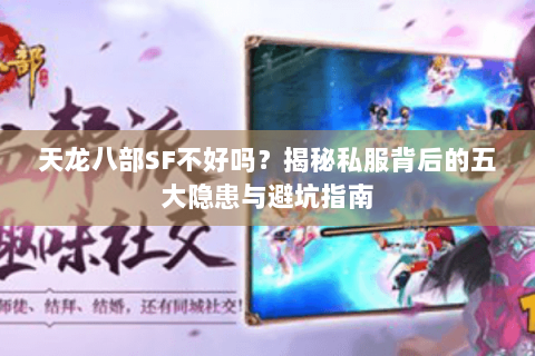 天龙八部SF不好吗？揭秘私服背后的五大隐患与避坑指南