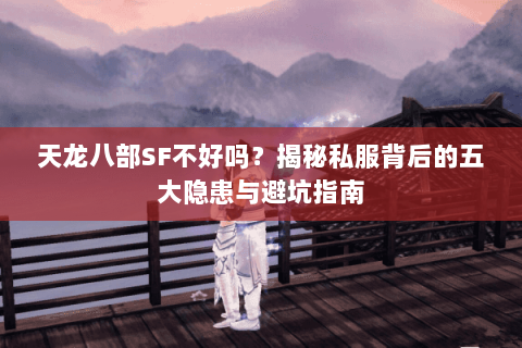 天龙八部SF不好吗？揭秘私服背后的五大隐患与避坑指南