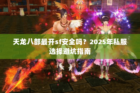 天龙八部最开sf安全吗?2025年私服选择避坑指南 天龙八部最开sf安全吗?2025年私服选择避坑指南