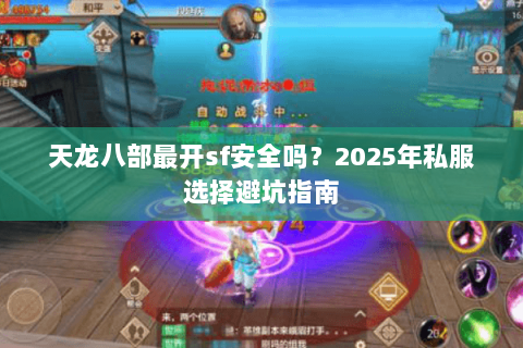 天龙八部最开sf安全吗?2025年私服选择避坑指南 天龙八部最开sf安全吗?2025年私服选择避坑指南