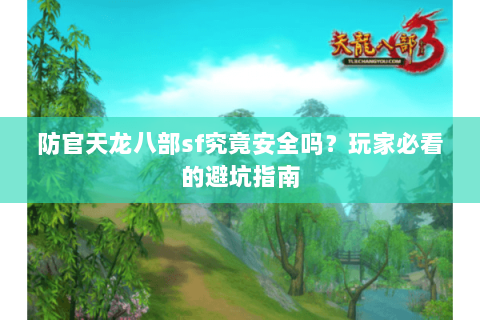 防官天龙八部sf究竟安全吗？玩家必看的避坑指南