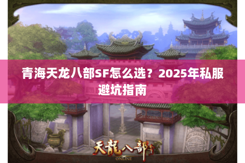 青海天龙八部SF怎么选?2025年私服避坑指南 青海天龙八部SF怎么选?2025年私服避坑指南